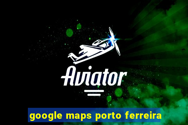 google maps porto ferreira